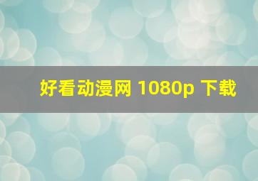 好看动漫网 1080p 下载